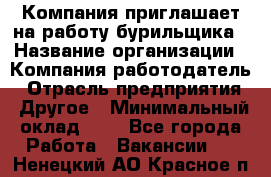 Компания приглашает на работу бурильщика › Название организации ­ Компания-работодатель › Отрасль предприятия ­ Другое › Минимальный оклад ­ 1 - Все города Работа » Вакансии   . Ненецкий АО,Красное п.